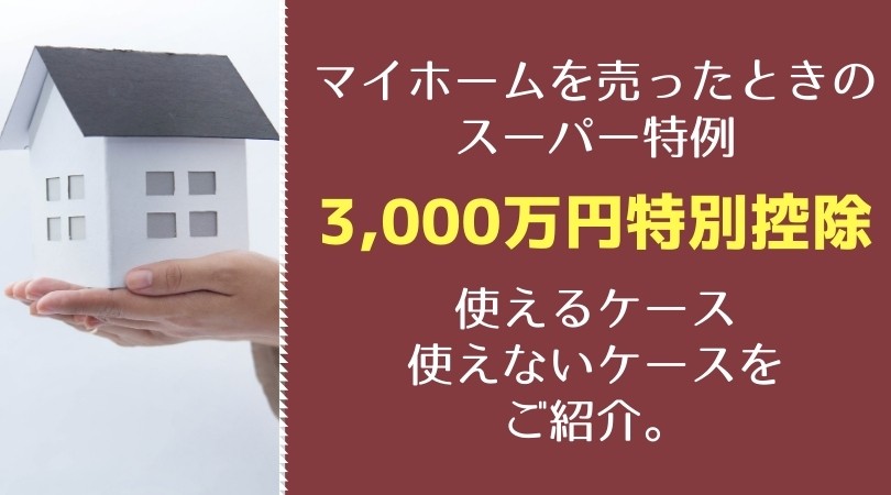 マイホームを売ったときのスーパー特例 3 000万円特別控除 が使えるケース 使えないケースをご紹介 Banzai税理士事務所
