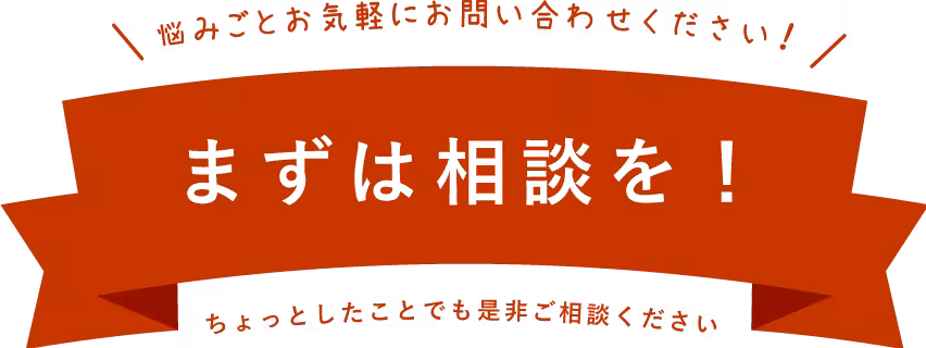 悩みごとお気軽にお問い合わせください！まずは相談を！ちょっとしたことでもぜひご相談ください